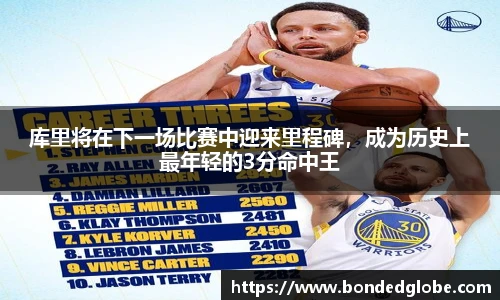 库里将在下一场比赛中迎来里程碑，成为历史上最年轻的3分命中王