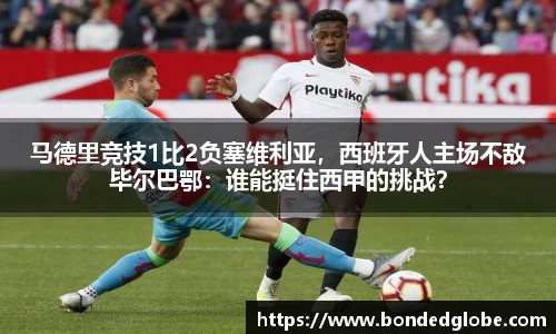 马德里竞技1比2负塞维利亚，西班牙人主场不敌毕尔巴鄂：谁能挺住西甲的挑战？