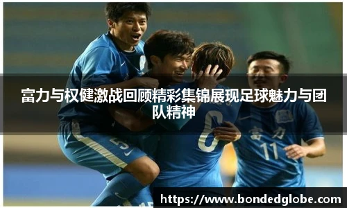 富力与权健激战回顾精彩集锦展现足球魅力与团队精神