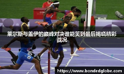 莱尔斯与盖伊的巅峰对决谁能笑到最后揭晓精彩战况