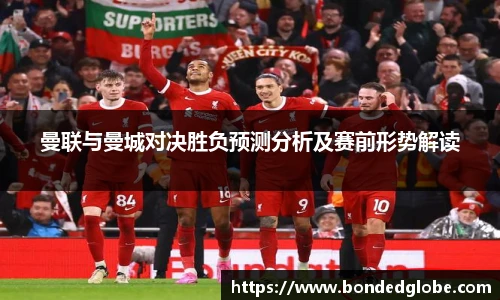 曼联与曼城对决胜负预测分析及赛前形势解读