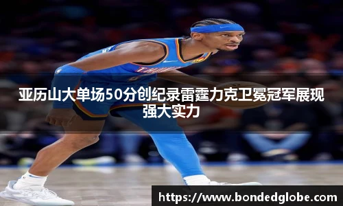 亚历山大单场50分创纪录雷霆力克卫冕冠军展现强大实力